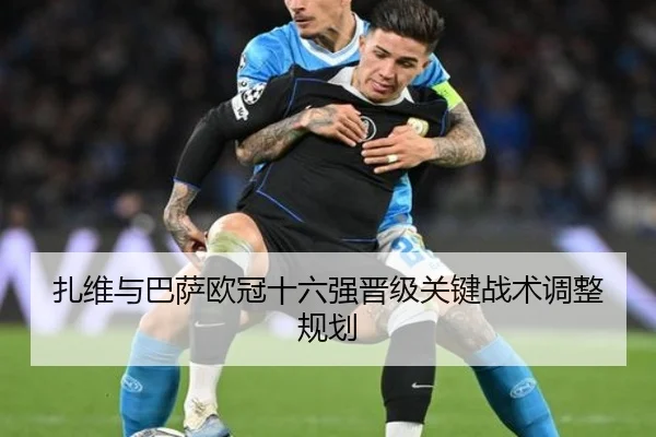 扎维与巴萨欧冠十六强晋级关键战术调整规划